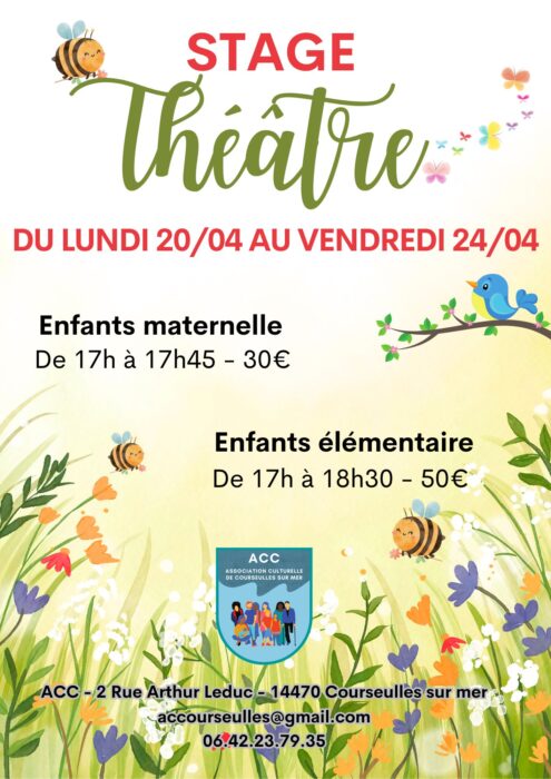 Stage Théâtre 
Du lundi 20/04 au vendredi 24/04

Enfants maternelle
de 17h à 17h45 - 30€

Enfants élémentaires
de 17h à 18h30 - 50€

ACC - 2 rue Arthur Leduc - 14470 Courseulles-sur-Mer
accourseulles@gmail.com
06.42.23.79.35